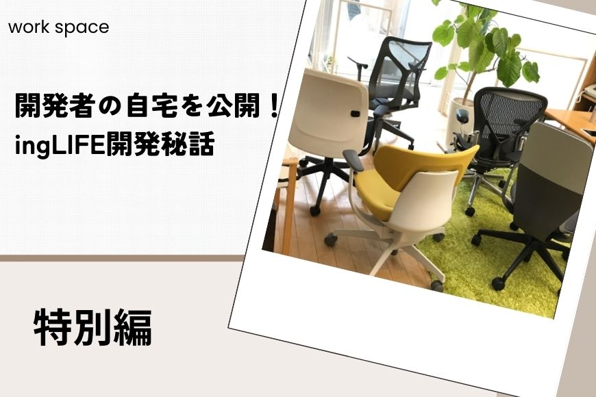 開発者の自宅を公開!ingLIFE開発秘話【ingLIFE】