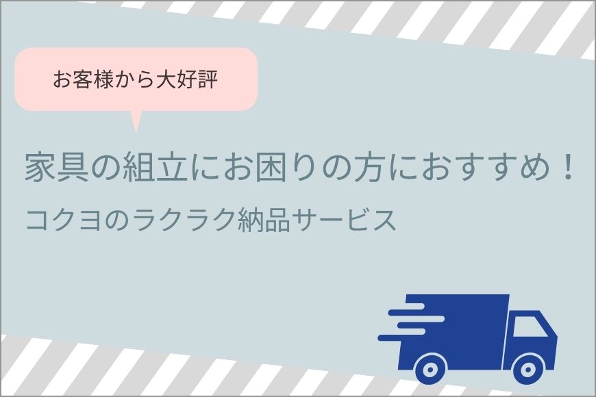 お客様から大好評　家具の組立にお困りの方におすすめ！コクヨのラクラク納品サービス
