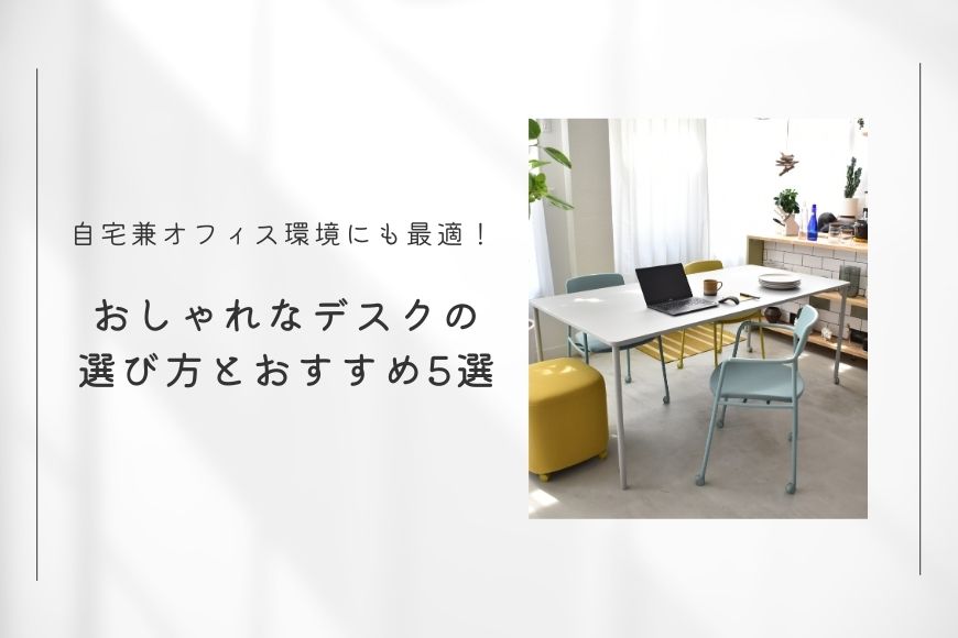 自宅兼オフィス環境にも最適！ おしゃれなデスクの選び方とおすすめ5選