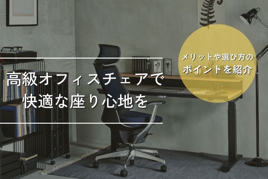高級オフィスチェアで快適な座り心地を！ メリットや選び方のポイントを紹介