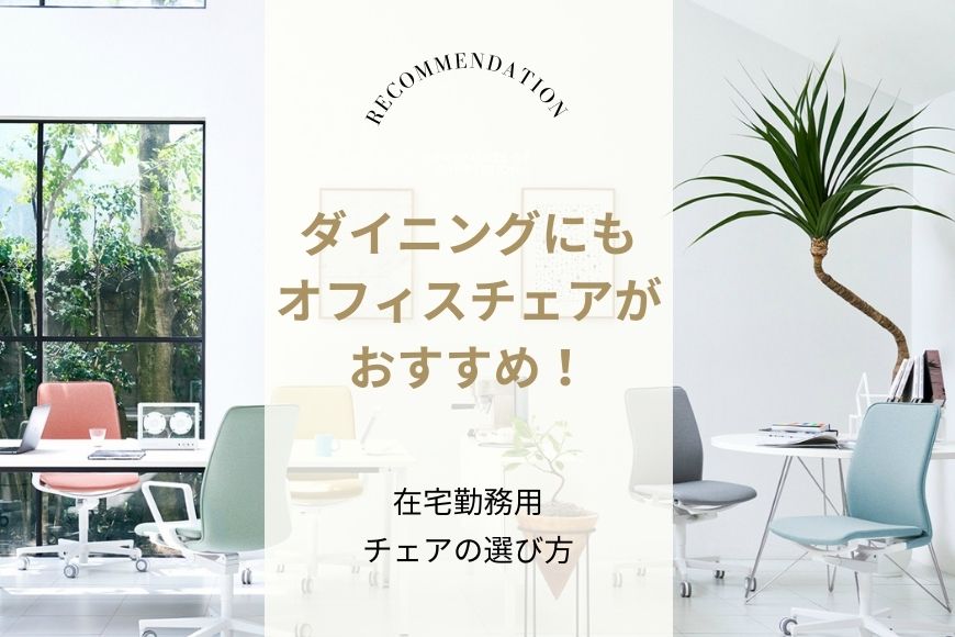 ダイニングにもオフィスチェアがおすすめ！ 在宅勤務用チェアの選び方