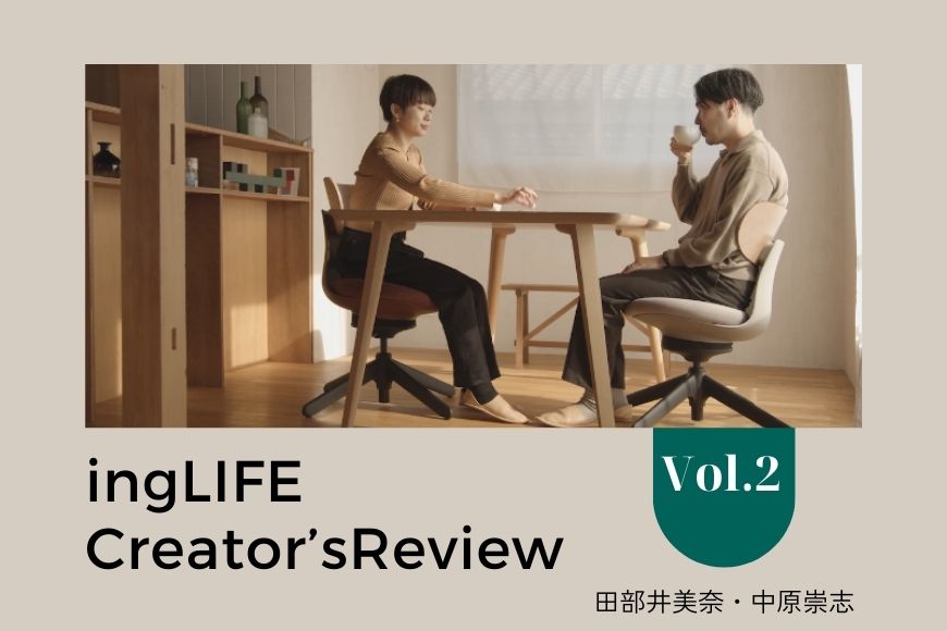 【ingLIFE（イングライフ） クリエイターズレビュー】vol.2